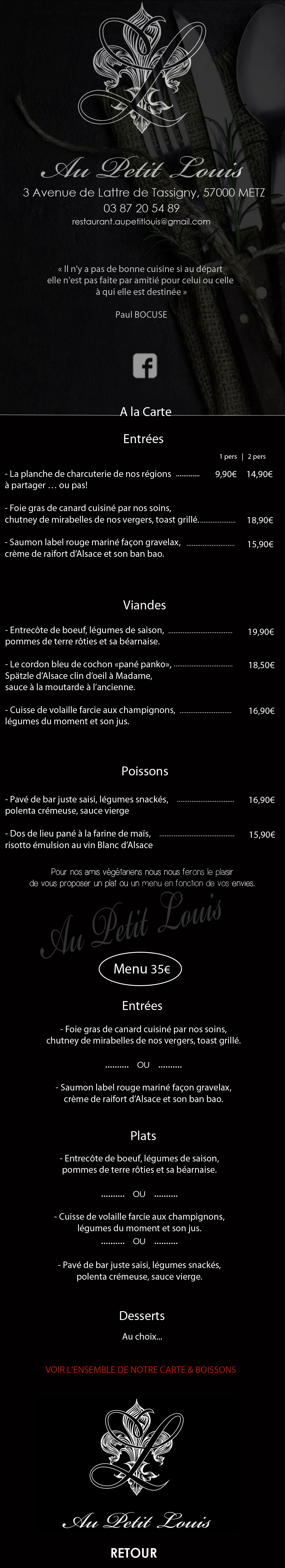 Il était une fois… un prénom : Louis. Un prénom royal par excellence, celui entre autre, de la Grande Histoire de France apprise à l’école. Mais « Petit Louis » c’est notre histoire, familiale, régionale et originale ! Commencer cette histoire par : « En passant par la lorraine… » serait un peu facile, et pourtant … C’est en Meuse, en 1916, aux Eparges, que mon aïeul Louis Schneider a donné sa vie pour notre liberté et notre pays. Cette même terre qu’a retournée pour la cultiver mon arrière grand père Louis, à Aoury en Moselle. On ajoute une pincée de tradition alsacienne, mais surtout on reste les pieds dans la terre, le coeur et les papilles dans le terroir de notre belle région. En cuisine, mon papa passionné depuis toujours et en salle, ma maman avec son sourire et sa pointe d’accent. Ces deux-là se sont trouvés, presqu’au bord du chemin, se sont aimés, s’aiment et… « Petit Louis »_est né_! Une cuisine simple mais créative, les produits sont frais issus du travail de producteurs locaux pour la plupart. Une ambiance chaleureuse, un partage de saveurs et de convivialité au service d’une histoire de traditions renouvelées. Ouvrez vos sens et profitez de cet instant. La planche de charcuterie de nos régions, Foie gras de canard cuisiné par nos soins, Saumon label rouge mariné façon gravelax, Entrecôte de boeuf, légumes de saison, Le cordon bleu de cochon, Cuisse de volaille farcie aux champignons,Pavé de bar juste saisi, légumes snackés, polenta crémeuse,Dos de lieu pané à la farine de maïs, pizzas.